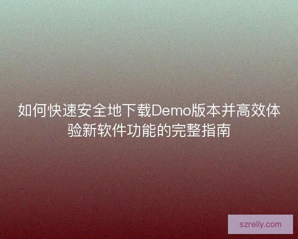 如何快速安全地下载Demo版本并高效体验新软件功能的完整指南