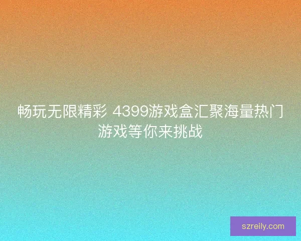 畅玩无限精彩 4399游戏盒汇聚海量热门游戏等你来挑战
