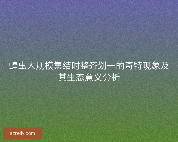 蝗虫大规模集结时整齐划一的奇特现象及其生态意义分析