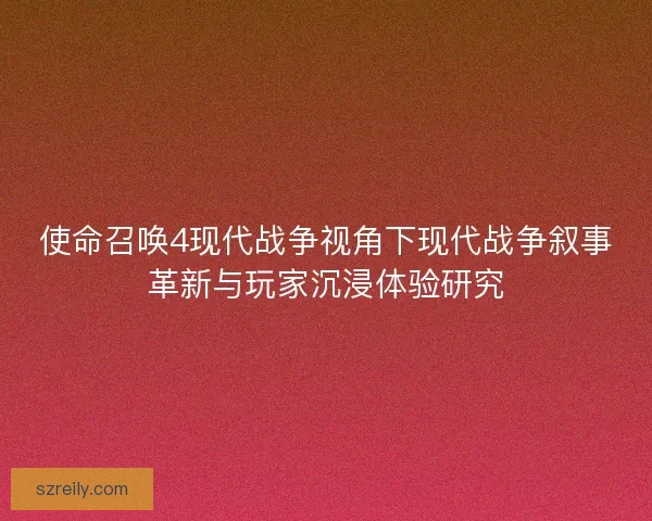 使命召唤4现代战争视角下现代战争叙事革新与玩家沉浸体验研究