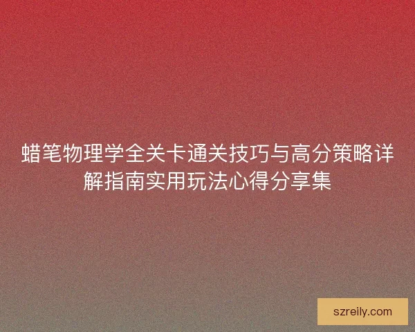 蜡笔物理学全关卡通关技巧与高分策略详解指南实用玩法心得分享集