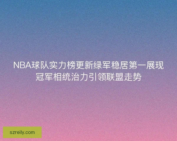 NBA球队实力榜更新绿军稳居第一展现冠军相统治力引领联盟走势