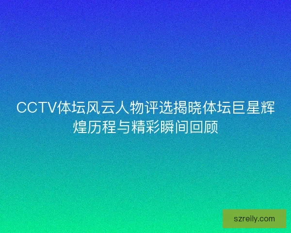 CCTV体坛风云人物评选揭晓体坛巨星辉煌历程与精彩瞬间回顾