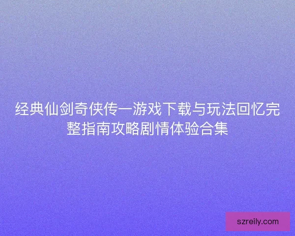 经典仙剑奇侠传一游戏下载与玩法回忆完整指南攻略剧情体验合集