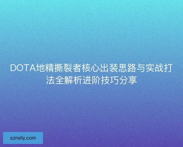 DOTA地精撕裂者核心出装思路与实战打法全解析进阶技巧分享